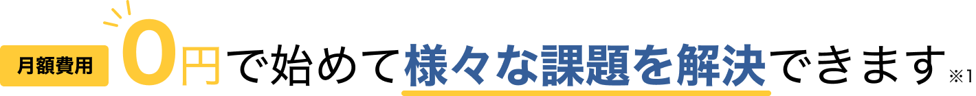 0円で始めて様々な課題を解決できます※1