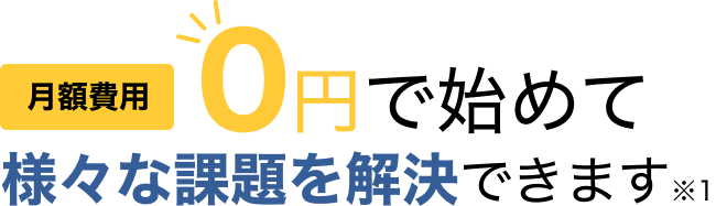 0円で始めて様々な課題を解決できます※1